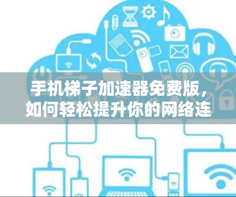 手机梯子加速器免费版，如何轻松提升你的网络连接速度