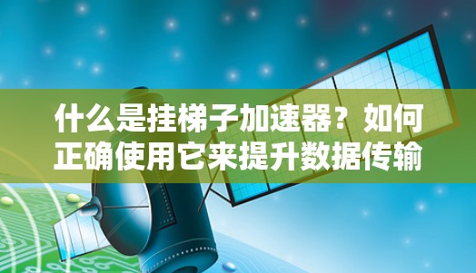 什么是挂梯子加速器？如何正确使用它来提升数据传输效率？