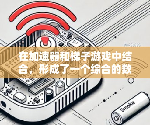 在加速器和梯子游戏中结合，形成了一个综合的数字收集与梯子移动的策略游戏。以下是结合方式及详细说明