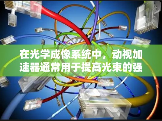 在光学成像系统中，动视加速器通常用于提高光束的强度、聚焦度或成像速度。使用挂梯子可能指的是将不同光学组件连接起来，确保它们在系统中的正确位置和功能。以下是具体步骤和方法
