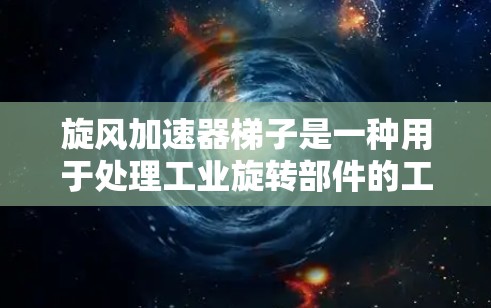 旋风加速器梯子是一种用于处理工业旋转部件的工具，广泛应用于机器人制造业、制造业、物流行业等领域。它通过旋风加速器的原理，将旋转部件的动能转换为机械能，从而减少振动和噪音，提高生产效率