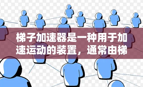 梯子加速器是一种用于加速运动的装置，通常由梯子、支撑装置、控制板等部分组成。以下是使用梯子加速器的步骤说明
