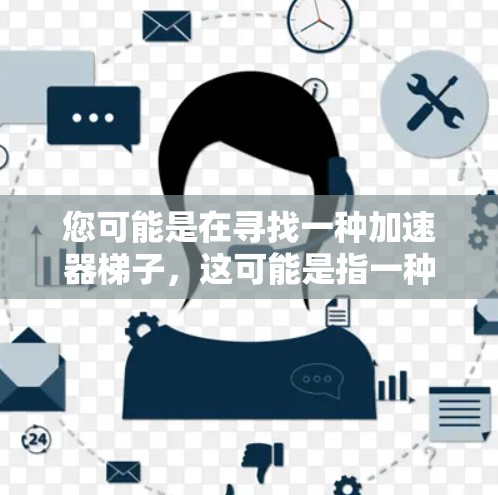您可能是在寻找一种加速器梯子，这可能是指一种时间管理工具，帮助您更快地完成任务。以下是一些可能的解决方案
