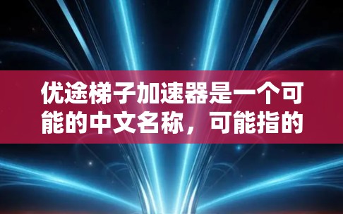 优途梯子加速器是一个可能的中文名称，可能指的是某个领域的技术或工具，用于加速项目开发、推广或优化。以下是一个信息收集与应用步骤的总结