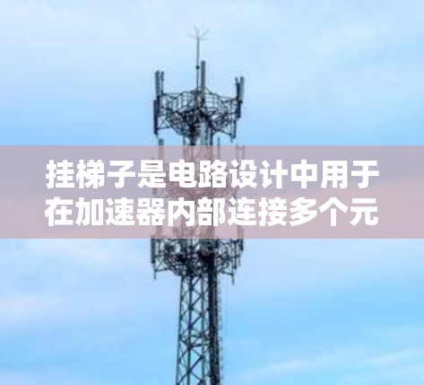 挂梯子是电路设计中用于在加速器内部连接多个元件的工具，其核心作用在于自动化元件的组合和连接，从而形成复杂的电路结构。以下是关于挂梯子的详细解释