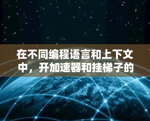 在不同编程语言和上下文中，开加速器和挂梯子的含义和作用有所不同。以下是对这两个术语的详细分析