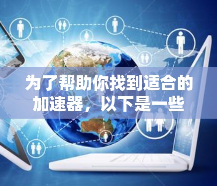 为了帮助你找到适合的加速器，以下是一些推荐的步骤和资源，结合你的需求进行选择和使用