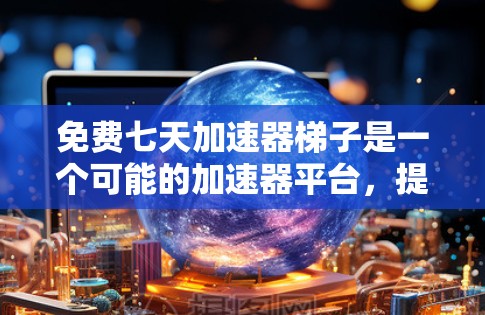 免费七天加速器梯子是一个可能的加速器平台，提供免费的加速器功能，持续提供加速器，用户可以自由选择使用。以下是对此问题的逐步解释