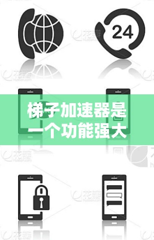 梯子加速器是一个功能强大的工具，专为处理大型工程和商业项目中的加速任务而设计。它整合了多个功能模块，旨在提高效率和准确性。以下是梯子加速器的主要功能和应用