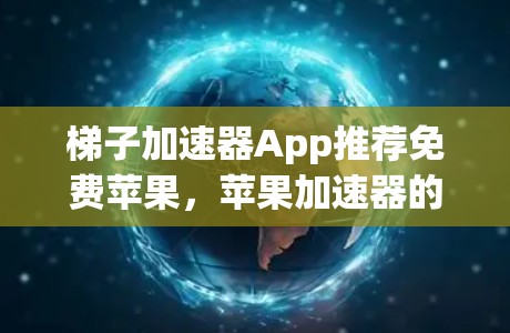 梯子加速器App推荐免费苹果，苹果加速器的全解析