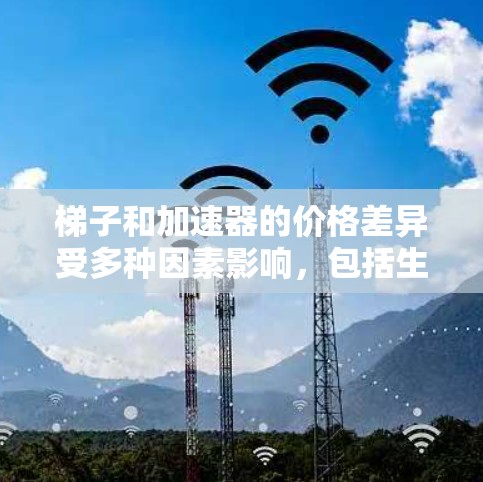 梯子和加速器的价格差异受多种因素影响，包括生产成本、市场需求、行业规模、供应链稳定性和市场动态等。以下是一些可能的因素，帮助你更好地理解它们的价格差异