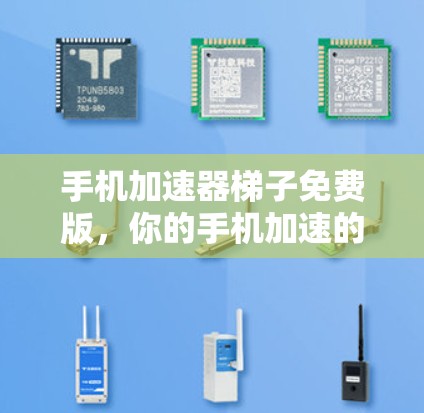 手机加速器梯子免费版，你的手机加速的最佳选择