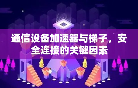 通信设备加速器与梯子，安全连接的关键因素