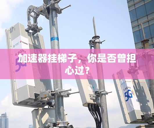 加速器挂梯子，你是否曾担心过？