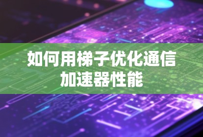 如何用梯子优化通信加速器性能