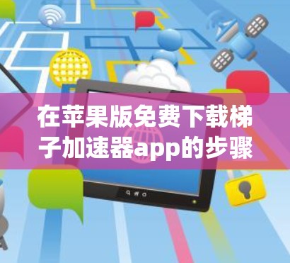 在苹果版免费下载梯子加速器app的步骤如下