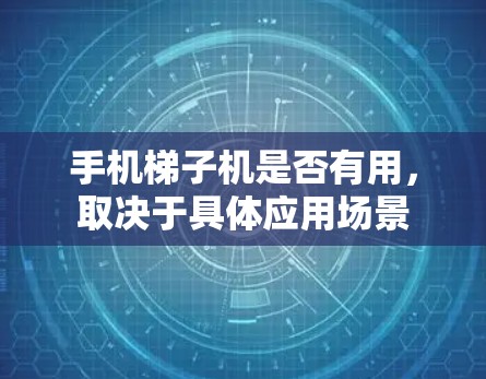 手机梯子机是否有用，取决于具体应用场景