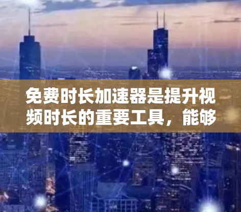 免费时长加速器是提升视频时长的重要工具，能够帮助用户高效管理视频内容。以下是一些推荐的免费时长加速器，它们功能多样，适合多种视频类型，包括短片、长片、跨平台视频等。以下是几个推荐的平台