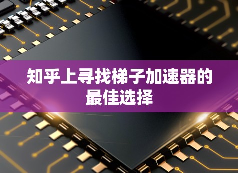 知乎上寻找梯子加速器的最佳选择