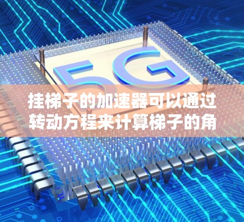挂梯子的加速器可以通过转动方程来计算梯子的角加速度。具体步骤如下