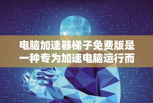 电脑加速器梯子免费版是一种专为加速电脑运行而设计的软件工具。以下是其主要功能和使用方法的详细步骤