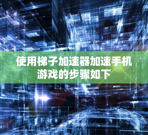 使用梯子加速器加速手机游戏的步骤如下
