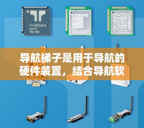 导航梯子是用于导航的硬件装置，结合导航软件，通过信号传递来实现车辆的快速导航。以下是一个清晰的指南，帮助您理解和使用导航梯子