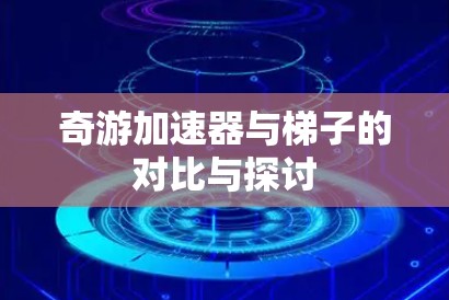 奇游加速器与梯子的对比与探讨