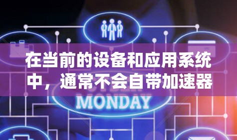 在当前的设备和应用系统中，通常不会自带加速器。然而，以下是一些可能的情况和解决方案