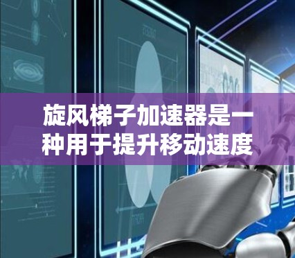 旋风梯子加速器是一种用于提升移动速度的工具，通常通过旋转的梯子结构来加速玩家的移动。以下是关于旋风梯子加速器的详细信息