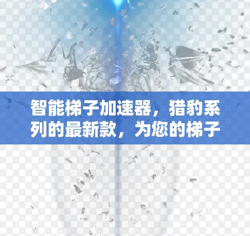 智能梯子加速器,猎豹系列的最新款,为您的梯子增添智能功能 智能梯子加速器,猎豹系列的最新款,为您的梯子增添智能功能