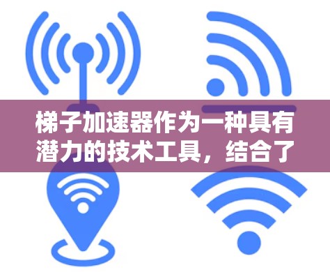 梯子加速器作为一种具有潜力的技术工具，结合了物理机制和科技创新，旨在加速技术的扩散和应用。以下是对梯子加速器的详细分析