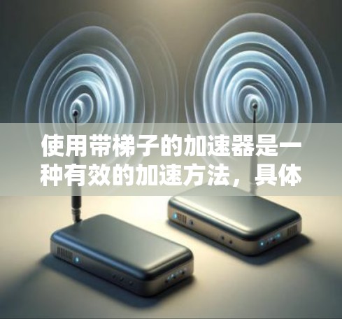 使用带梯子的加速器是一种有效的加速方法，具体操作如下