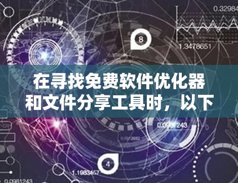 在寻找免费软件优化器和文件分享工具时，以下是基于您的需求进行的总结和建议