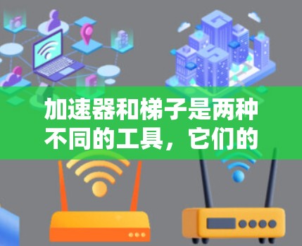加速器和梯子是两种不同的工具，它们的功能和用途完全不同。以下是一些关键区别和建议