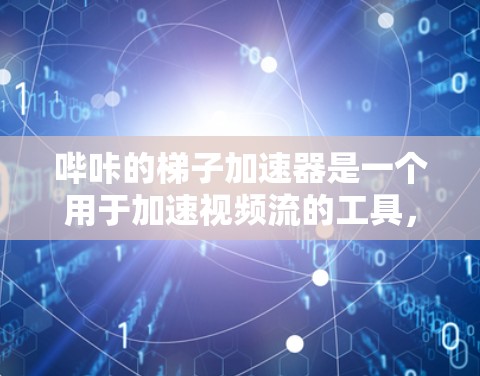 哔咔的梯子加速器是一个用于加速视频流的工具，可以帮助用户提升视频质量并加快播放速度。以下是使用哔咔梯子加速器的步骤说明