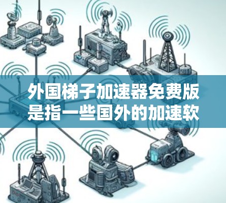 外国梯子加速器免费版是指一些国外的加速软件，提供免费版功能，适合处理大量文件传输，但通常会有功能限制。以下是一些常见的免费版外国梯子加速器推荐