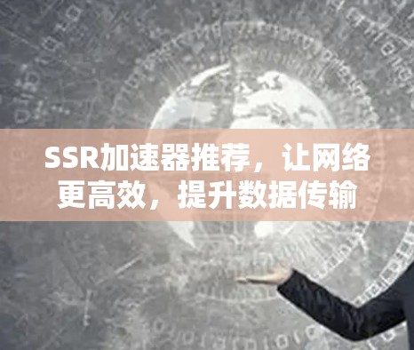 SSR加速器推荐，让网络更高效，提升数据传输速度
