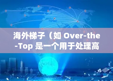海外梯子（如 Over-the-Top 是一个用于处理高容量数据的软件，通常用于云存储或视频流，可能需要通过网络连接。以下是一些关于海外梯子的建议和信息，帮助您更好地使用它