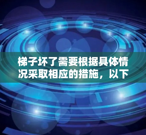 梯子坏了需要根据具体情况采取相应的措施，以下是一步步的解决方案
