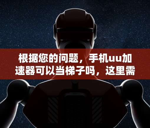 根据您的问题，手机uu加速器可以当梯子吗，这里需要明确几个关键点