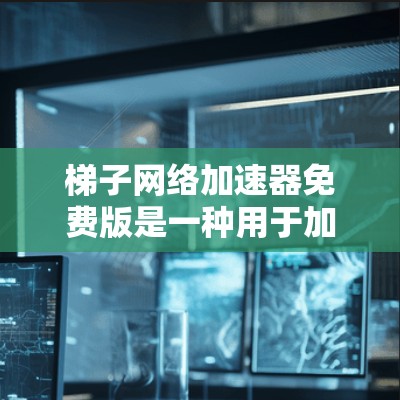 梯子网络加速器免费版是一种用于加速特定网络连接的软件工具，通常通过多线程加速、分段加速等技术提升网络连接的效率。以下是对该工具的详细分析