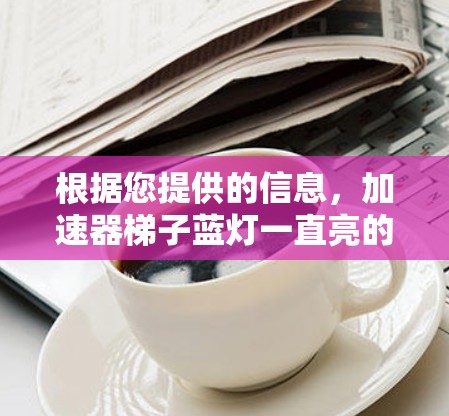根据您提供的信息，加速器梯子蓝灯一直亮的含义可能涉及多个方面。以下是几种可能的解释