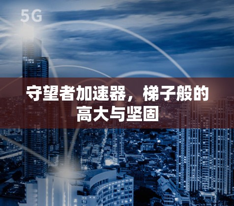 守望者加速器，梯子般的高大与坚固