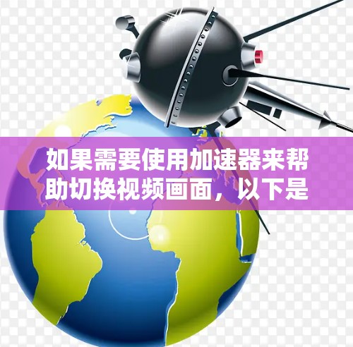 如果需要使用加速器来帮助切换视频画面，以下是一些比较好的选择，适合用于视频剪辑和制作的加速器梯子