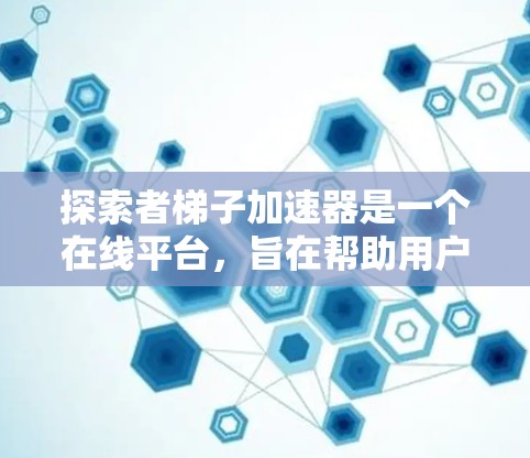 探索者梯子加速器是一个在线平台，旨在帮助用户加速他们的探索之旅。以下是对该工具的详细分析和使用指南
