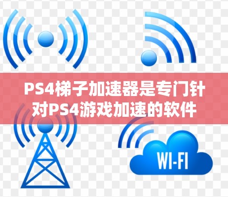 PS4梯子加速器是专门针对PS4游戏加速的软件，旨在提高游戏加载速度和体验。以下是关于该软件的详细介绍