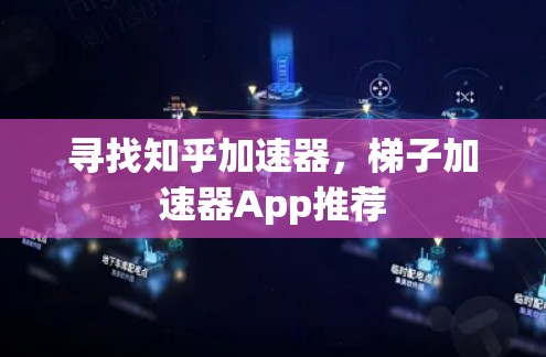寻找知乎加速器，梯子加速器App推荐