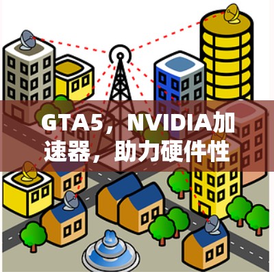 GTA5，NVIDIA加速器，助力硬件性能提升