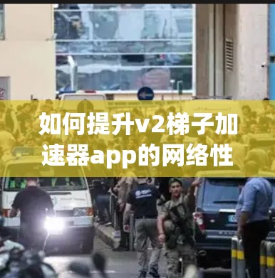 如何提升v2梯子加速器app的网络性能？从硬件到软件的全面解决方案